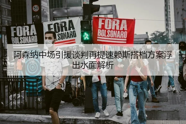 阿森纳中场引援谈判再提速赖斯搭档方案浮出水面解析 | WukongSports